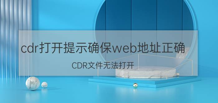 cdr打开提示确保web地址正确 CDR文件无法打开